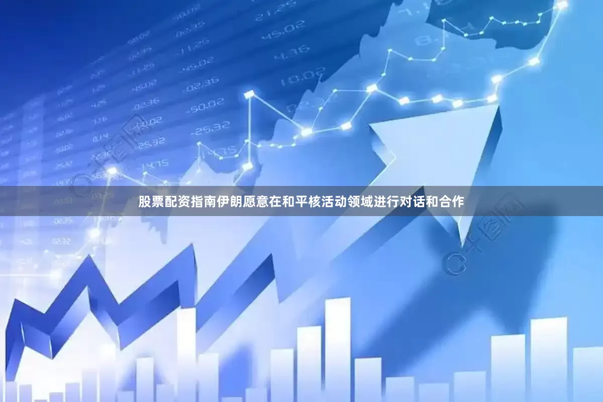 股票配资指南伊朗愿意在和平核活动领域进行对话和合作