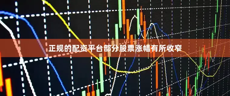 正规的配资平台部分股票涨幅有所收窄