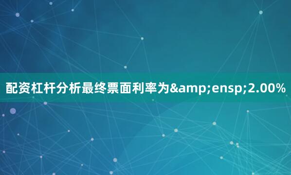 配资杠杆分析最终票面利率为 2.00%