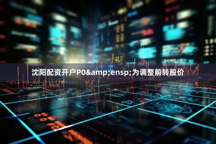 沈阳配资开户P0 为调整前转股价