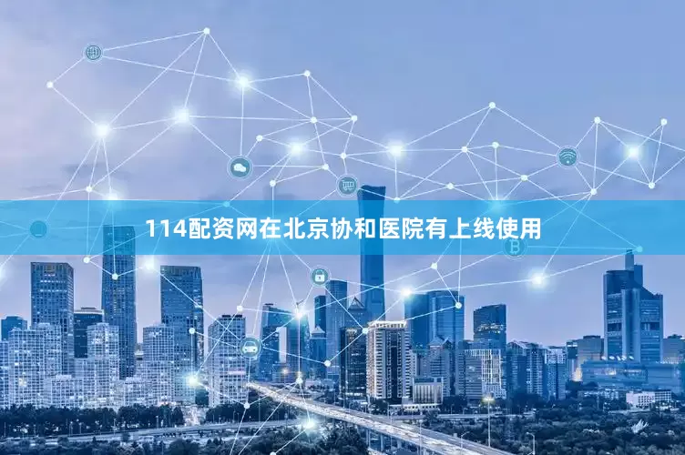 114配资网在北京协和医院有上线使用