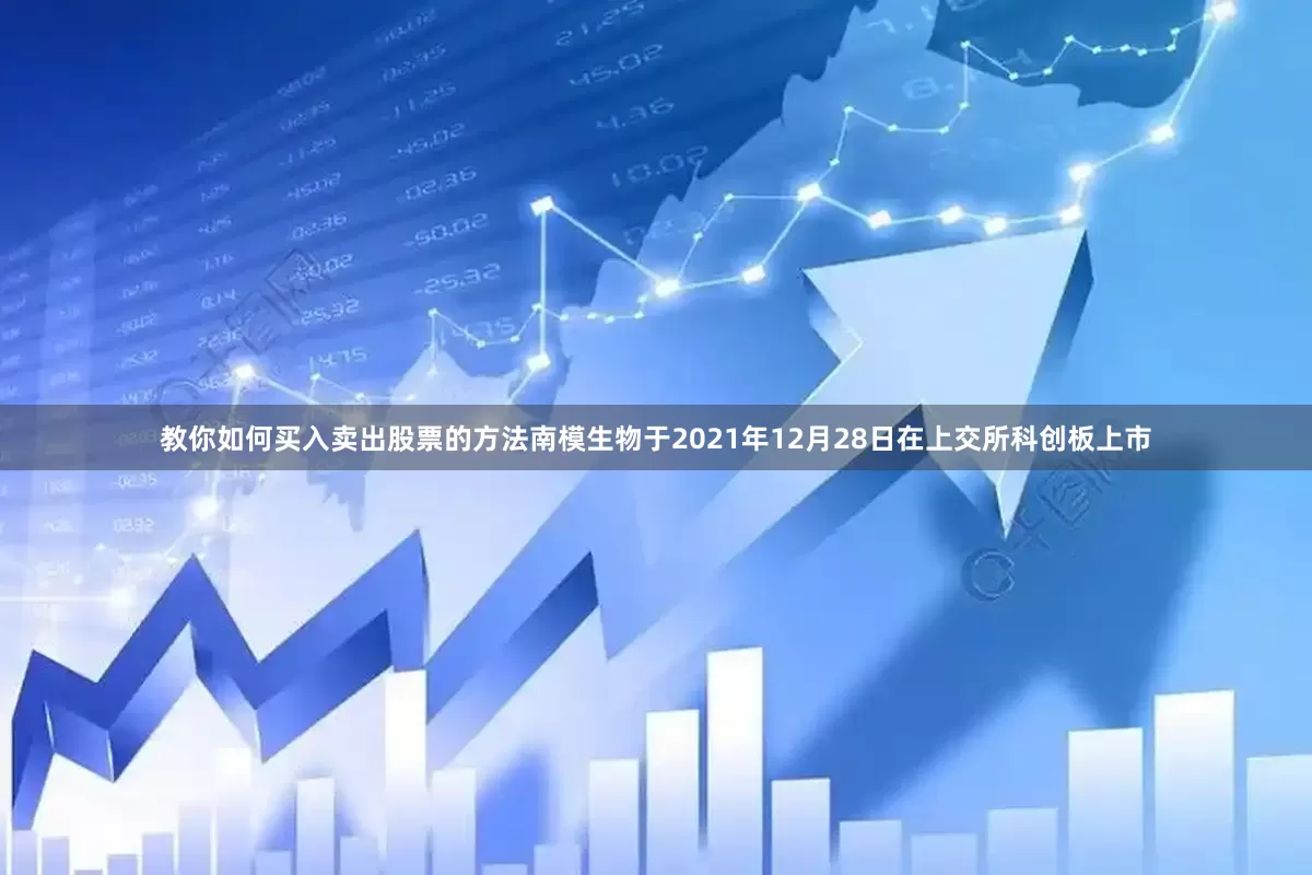 教你如何买入卖出股票的方法南模生物于2021年12月28日在上交所科创板上市