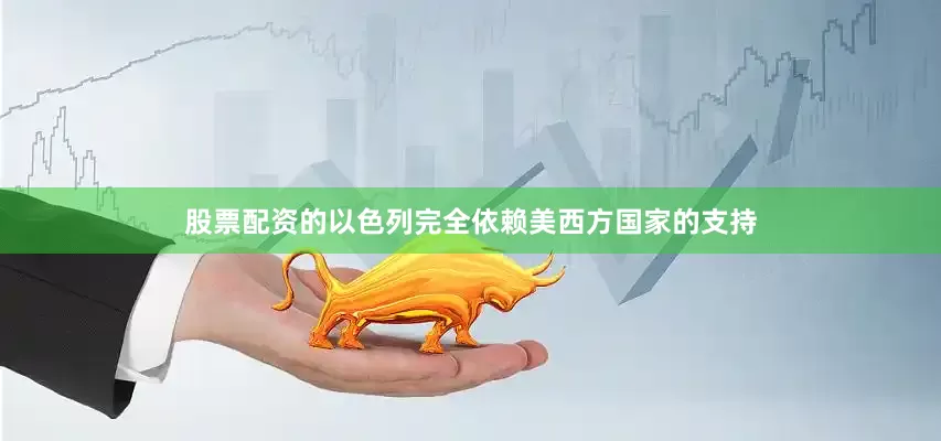 股票配资的以色列完全依赖美西方国家的支持