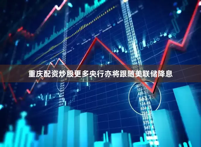 重庆配资炒股　　更多央行亦将跟随美联储降息