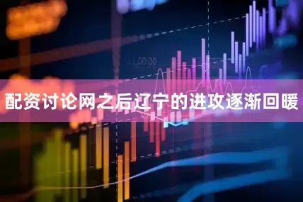 配资讨论网之后辽宁的进攻逐渐回暖