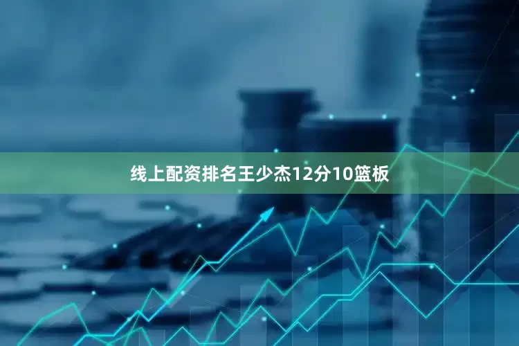 线上配资排名王少杰12分10篮板