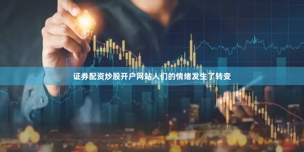 证券配资炒股开户网站人们的情绪发生了转变