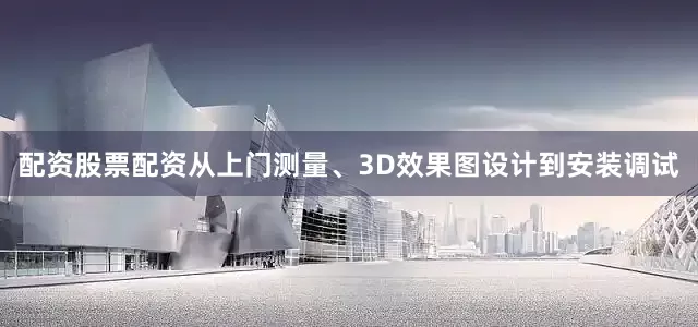 配资股票配资从上门测量、3D效果图设计到安装调试