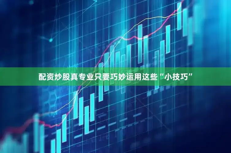 配资炒股真专业只要巧妙运用这些“小技巧”