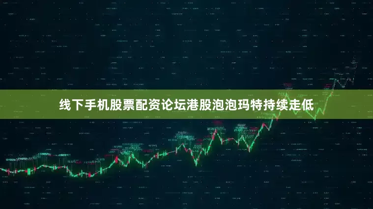 线下手机股票配资论坛港股泡泡玛特持续走低