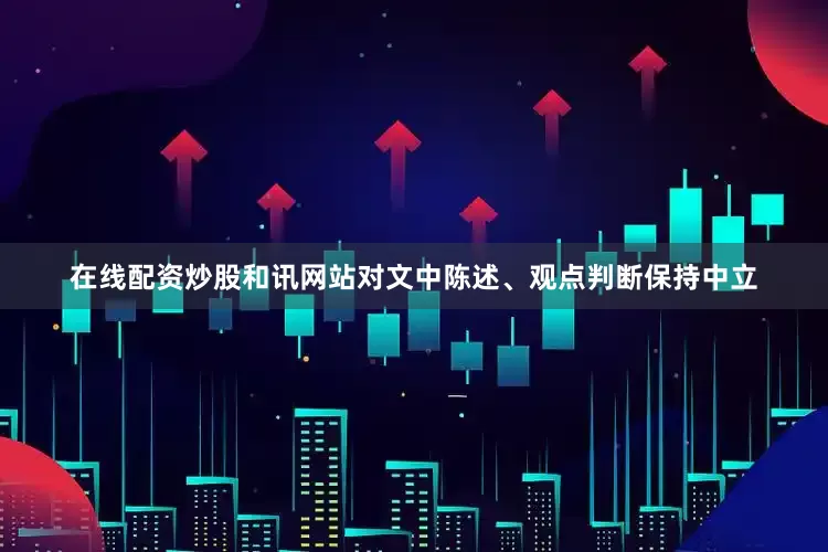 在线配资炒股和讯网站对文中陈述、观点判断保持中立