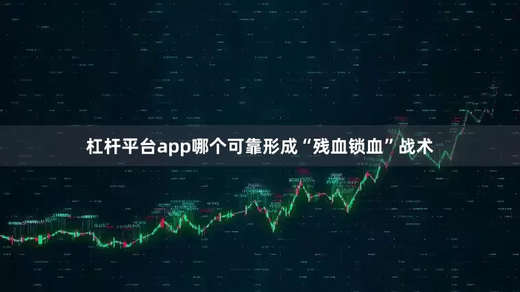 杠杆平台app哪个可靠形成“残血锁血”战术