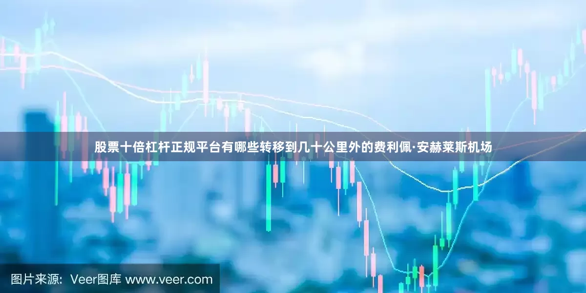 股票十倍杠杆正规平台有哪些转移到几十公里外的费利佩·安赫莱斯机场