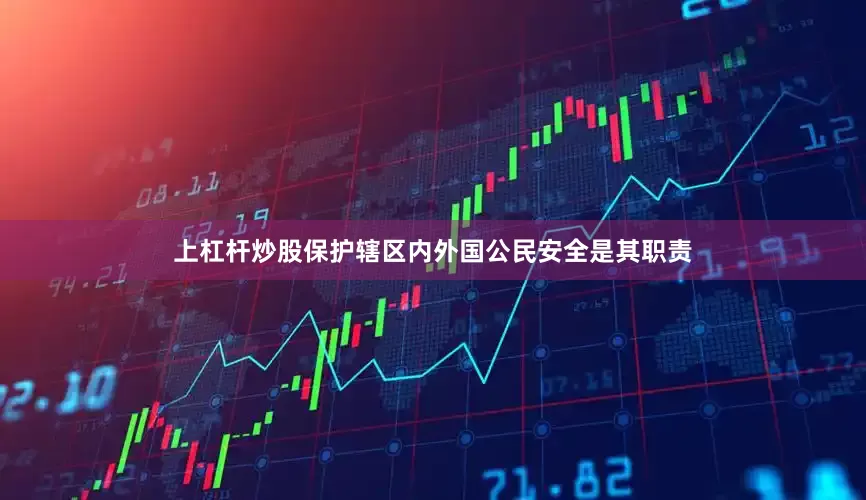 上杠杆炒股保护辖区内外国公民安全是其职责