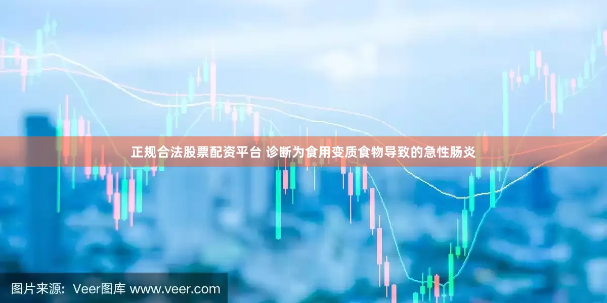 正规合法股票配资平台 诊断为食用变质食物导致的急性肠炎