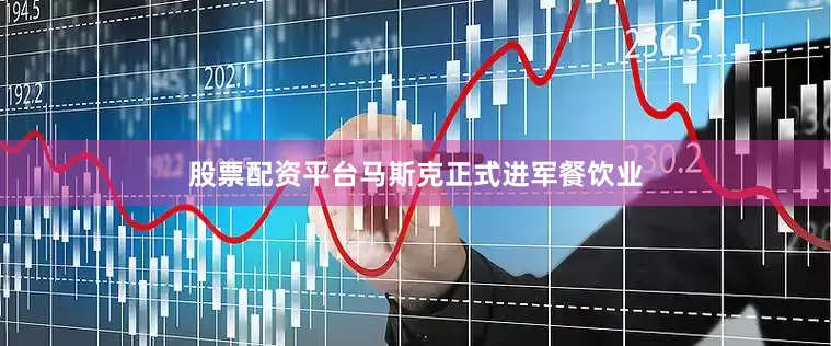 股票配资平台马斯克正式进军餐饮业