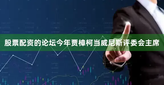 股票配资的论坛今年贾樟柯当威尼斯评委会主席