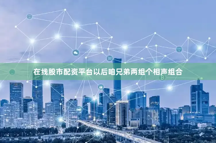 在线股市配资平台以后咱兄弟两组个相声组合