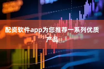 配资软件app为您推荐一系列优质产品