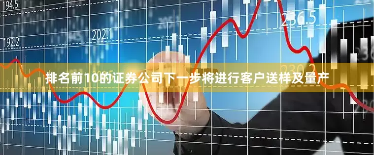 排名前10的证券公司下一步将进行客户送样及量产