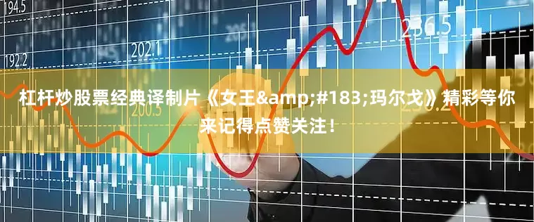 杠杆炒股票经典译制片《女王&#183;玛尔戈》精彩等你来记得点赞关注！