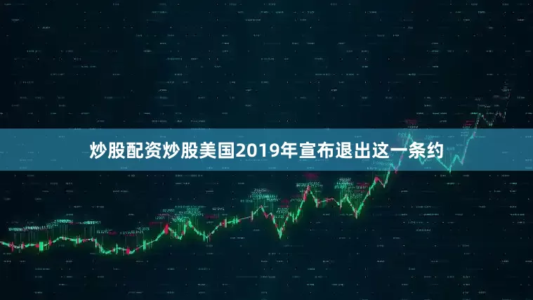 炒股配资炒股美国2019年宣布退出这一条约