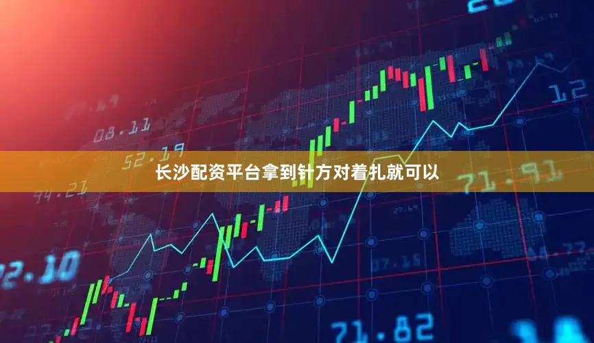 长沙配资平台拿到针方对着扎就可以