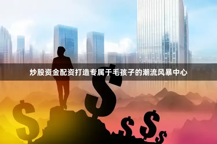 炒股资金配资打造专属于毛孩子的潮流风暴中心