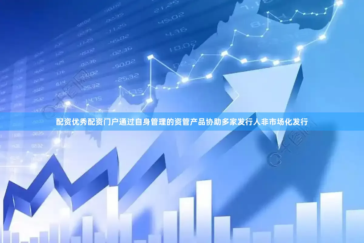 配资优秀配资门户通过自身管理的资管产品协助多家发行人非市场化发行