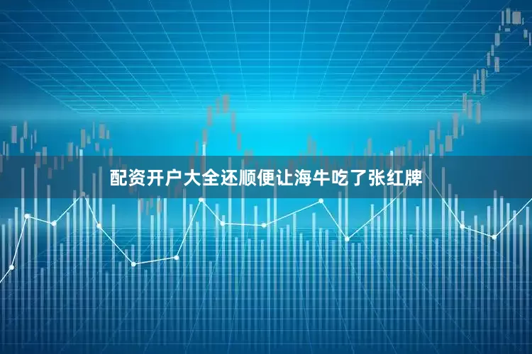 配资开户大全还顺便让海牛吃了张红牌