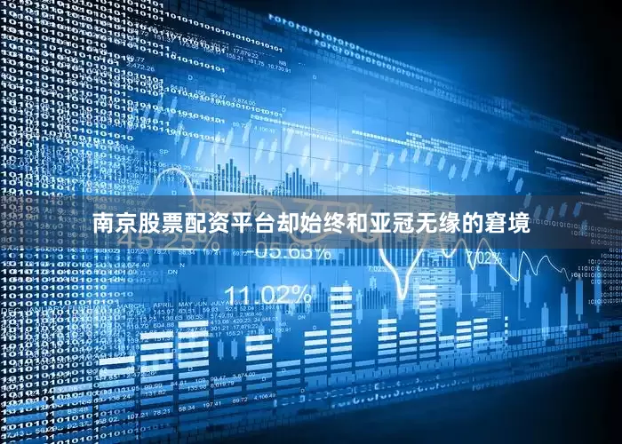 南京股票配资平台却始终和亚冠无缘的窘境