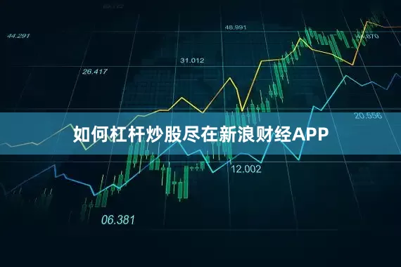 如何杠杆炒股尽在新浪财经APP