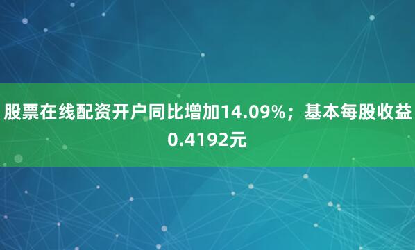 股票在线配资开户同比增加14.09%；基本每股收益0.4192元