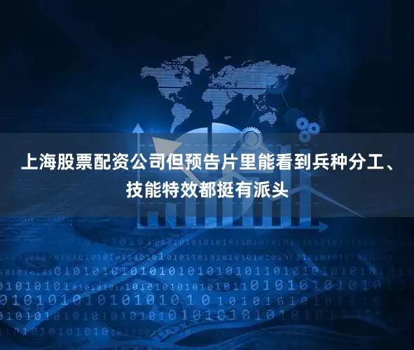 上海股票配资公司但预告片里能看到兵种分工、技能特效都挺有派头