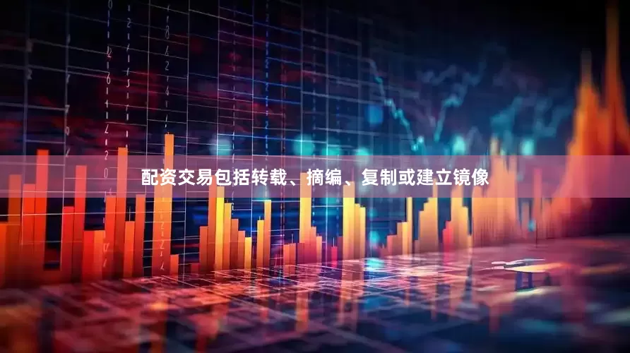 配资交易包括转载、摘编、复制或建立镜像