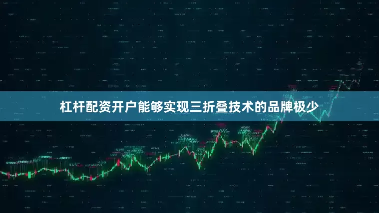 杠杆配资开户能够实现三折叠技术的品牌极少