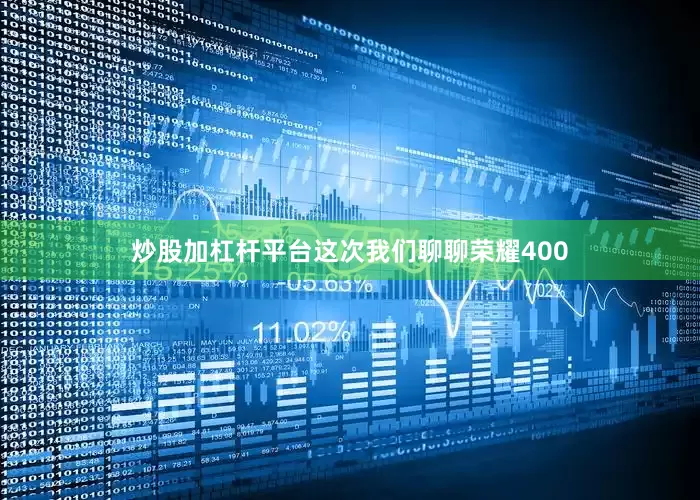 炒股加杠杆平台这次我们聊聊荣耀400
