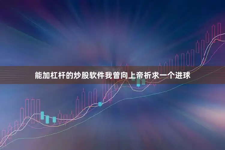 能加杠杆的炒股软件我曾向上帝祈求一个进球