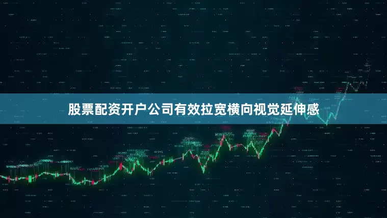 股票配资开户公司有效拉宽横向视觉延伸感