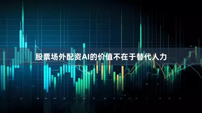 股票场外配资AI的价值不在于替代人力